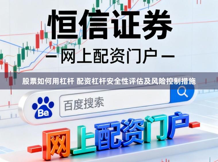 股票如何用杠杆 配资杠杆安全性评估及风险控制措施