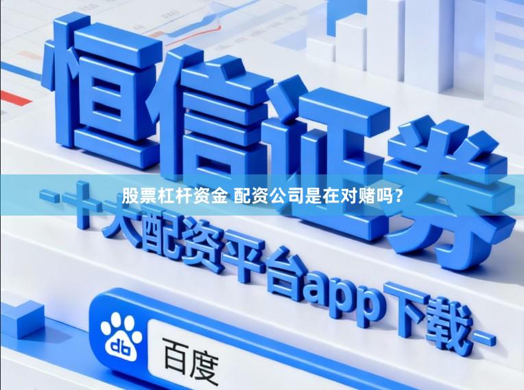 股票杠杆资金 配资公司是在对赌吗？