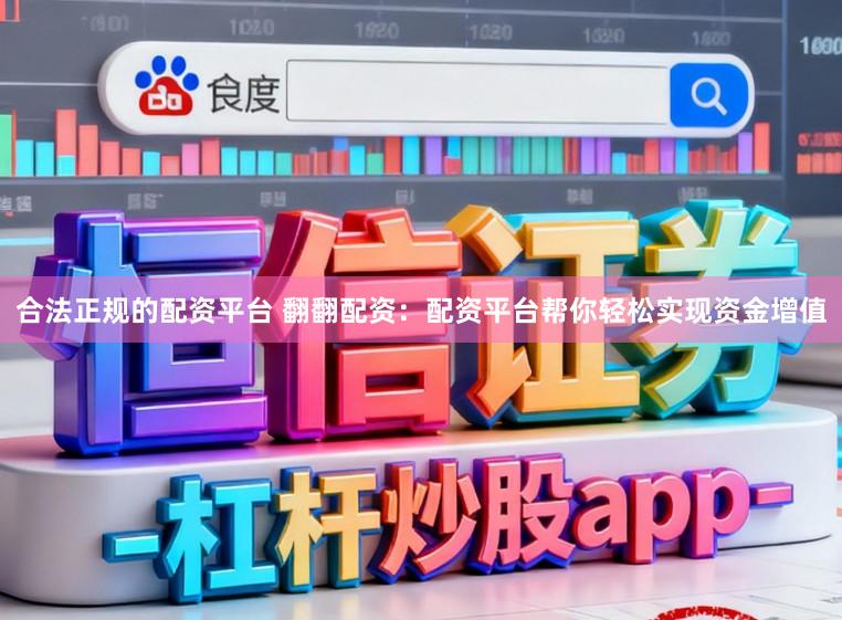 合法正规的配资平台 翻翻配资：配资平台帮你轻松实现资金增值