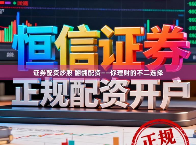 证券配资炒股 翻翻配资——你理财的不二选择