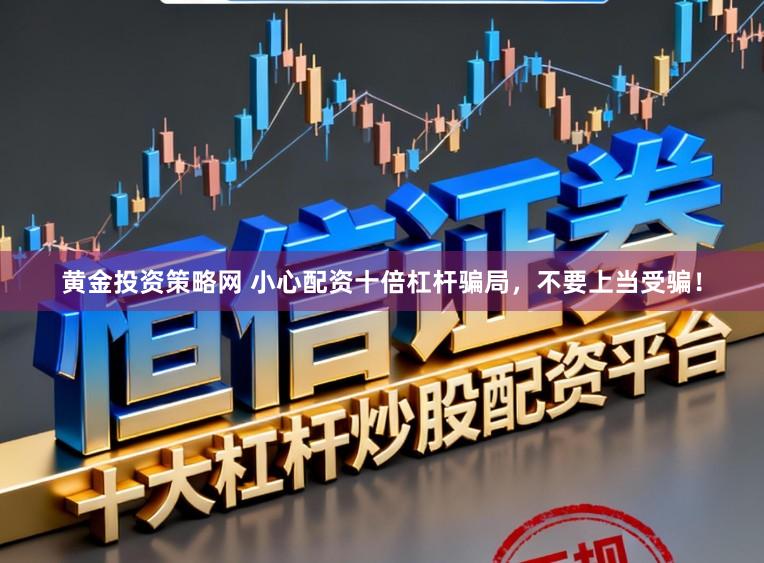 黄金投资策略网 小心配资十倍杠杆骗局，不要上当受骗！