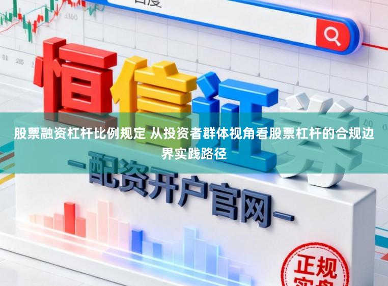 股票融资杠杆比例规定 从投资者群体视角看股票杠杆的合规边界实践路径