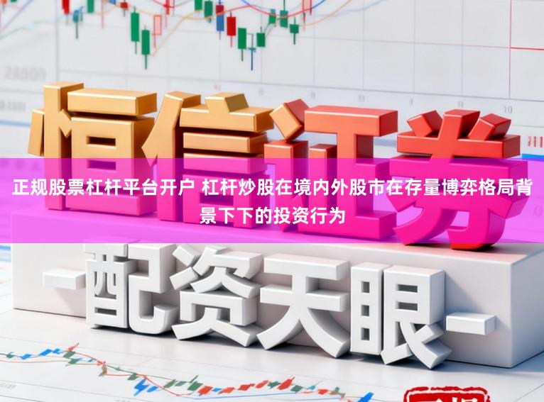正规股票杠杆平台开户 杠杆炒股在境内外股市在存量博弈格局背景下下的投资行为