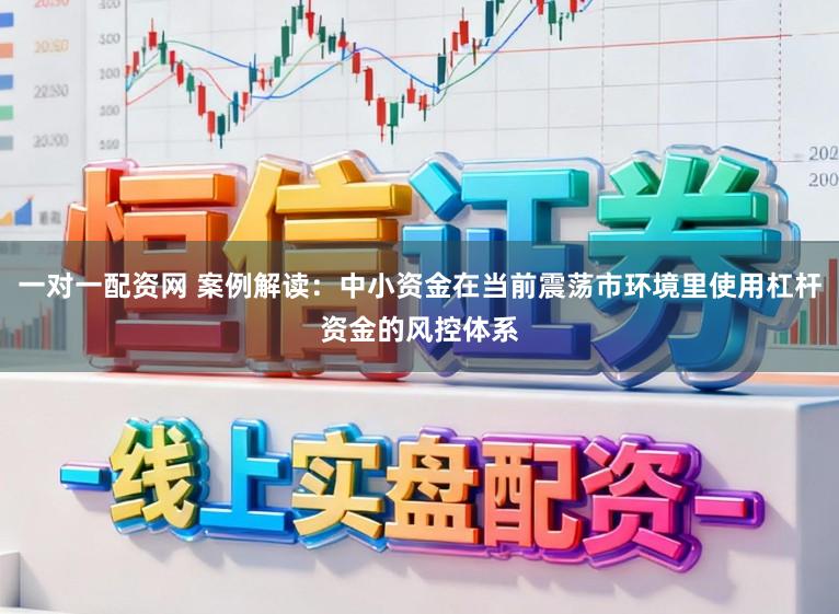一对一配资网 案例解读:中小资金在当前震荡市环境里使用杠杆资金的风控体系