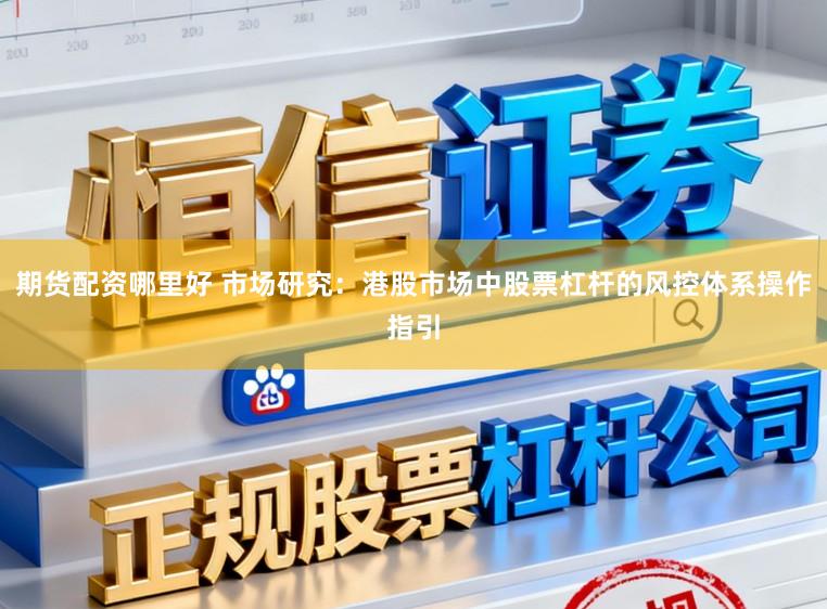 期货配资哪里好 市场研究：港股市场中股票杠杆的风控体系操作指引