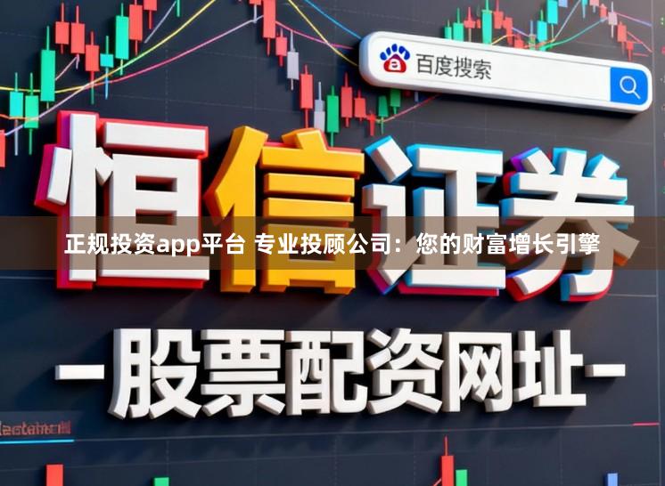 正规投资app平台 专业投顾公司：您的财富增长引擎