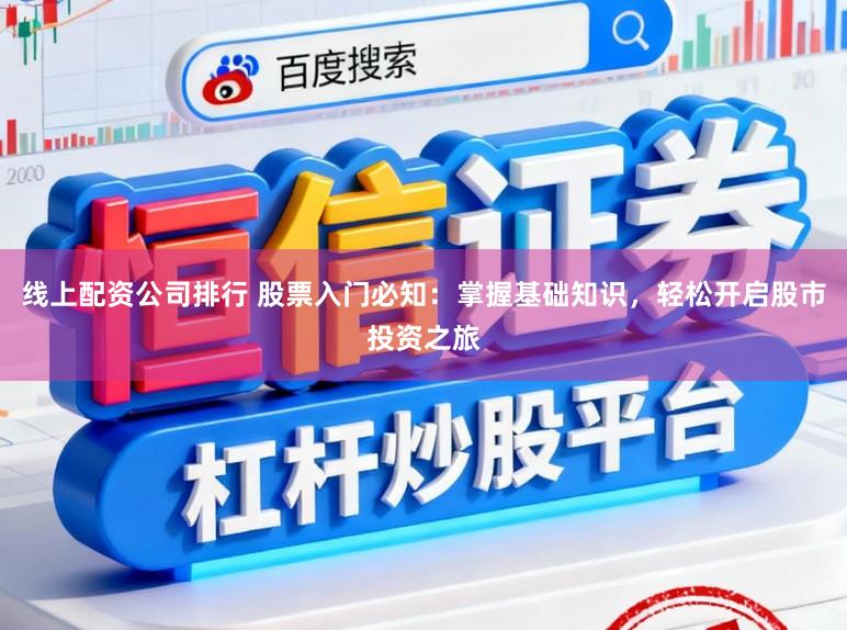 线上配资公司排行 股票入门必知：掌握基础知识，轻松开启股市投资之旅