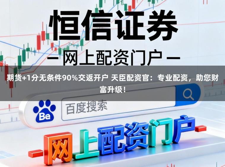 期货+1分无条件90%交返开户 天臣配资官：专业配资，助您财富升级！