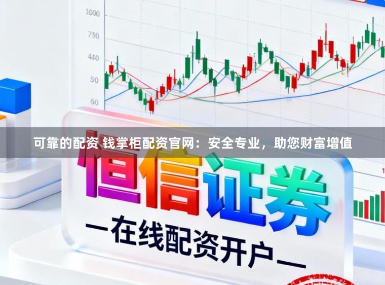 可靠的配资 钱掌柜配资官网：安全专业，助您财富增值