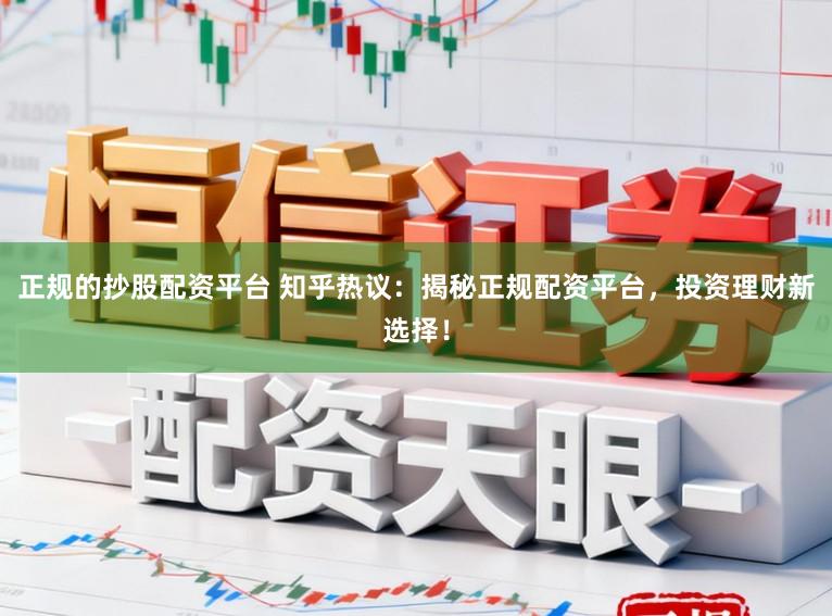 正规的抄股配资平台 知乎热议：揭秘正规配资平台，投资理财新选择！