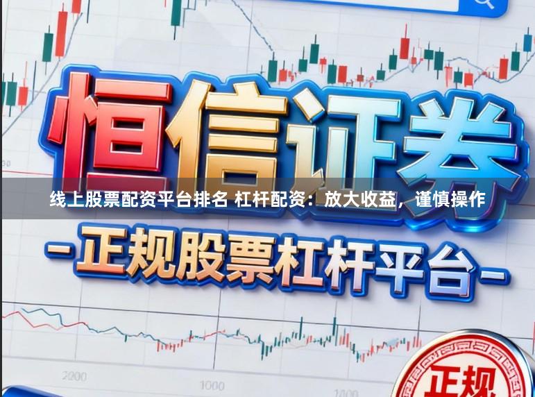 线上股票配资平台排名 杠杆配资：放大收益，谨慎操作