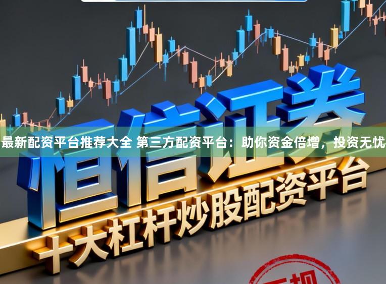 最新配资平台推荐大全 第三方配资平台：助你资金倍增，投资无忧