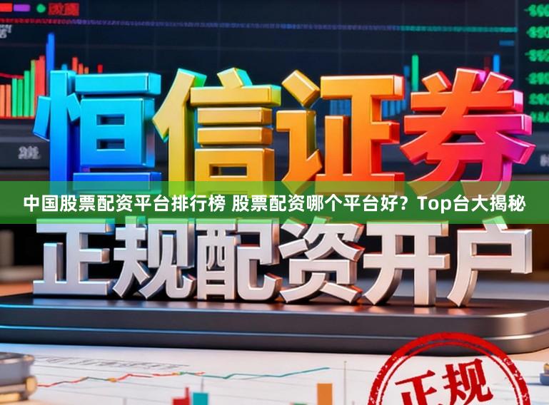 中国股票配资平台排行榜 股票配资哪个平台好？Top台大揭秘