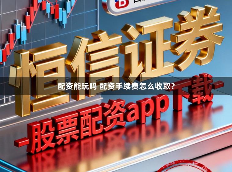 配资能玩吗 配资手续费怎么收取？
