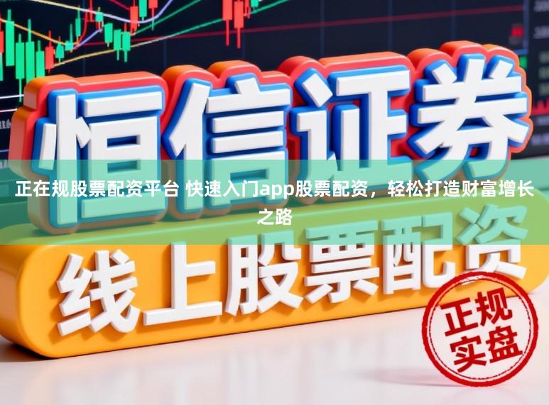 正在规股票配资平台 快速入门app股票配资，轻松打造财富增长之路