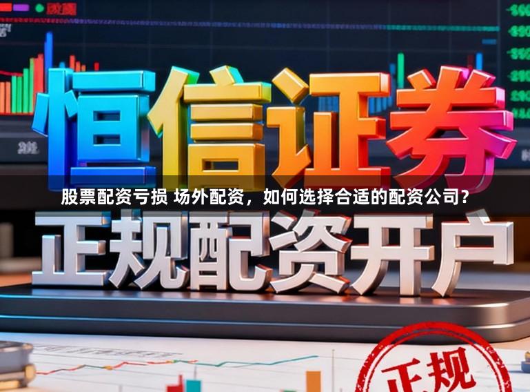股票配资亏损 场外配资，如何选择合适的配资公司？
