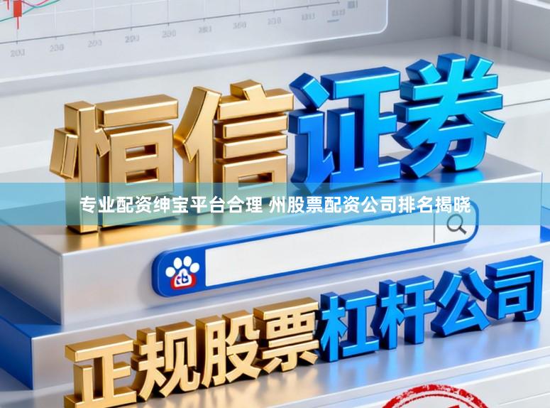 专业配资绅宝平台合理 州股票配资公司排名揭晓