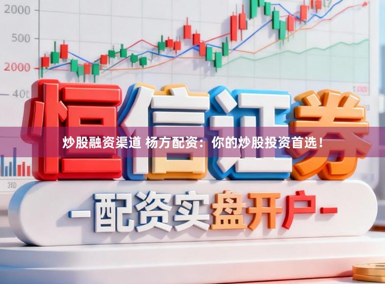 炒股融资渠道 杨方配资:你的炒股投资首选!