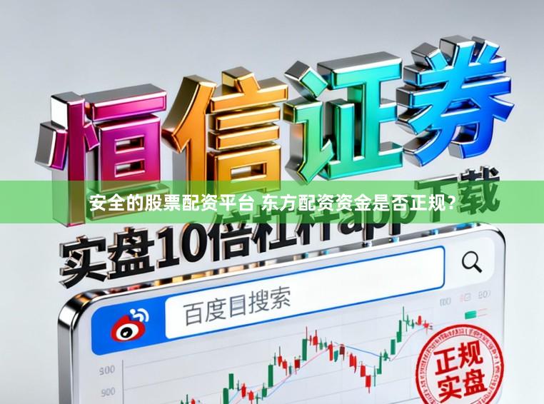 安全的股票配资平台 东方配资资金是否正规？