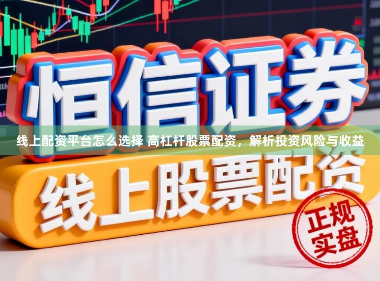 线上配资平台怎么选择 高杠杆股票配资，解析投资风险与收益