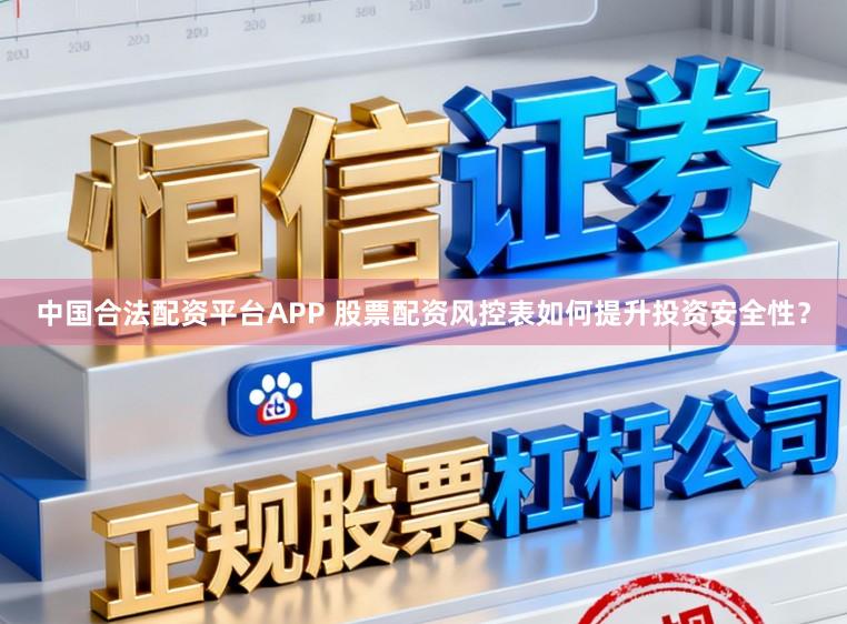 中国合法配资平台APP 股票配资风控表如何提升投资安全性？