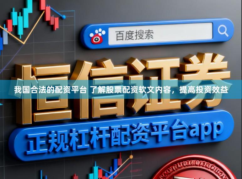 我国合法的配资平台 了解股票配资软文内容，提高投资效益
