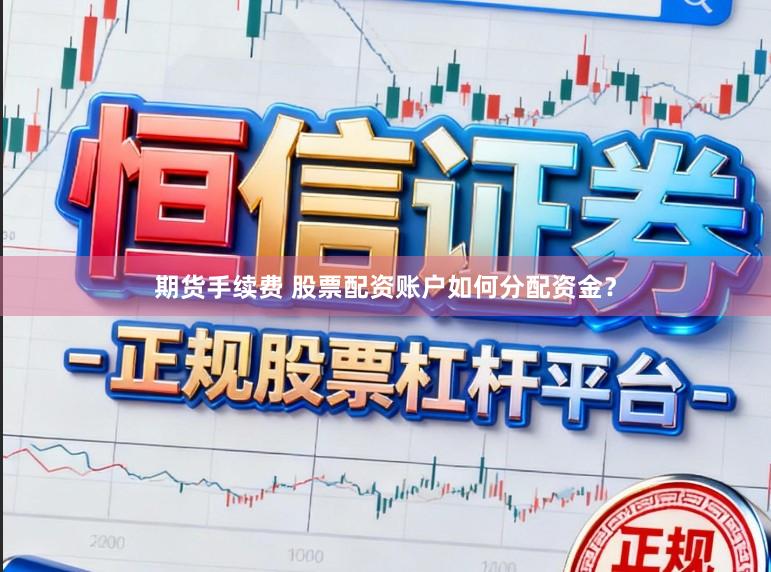 期货手续费 股票配资账户如何分配资金？