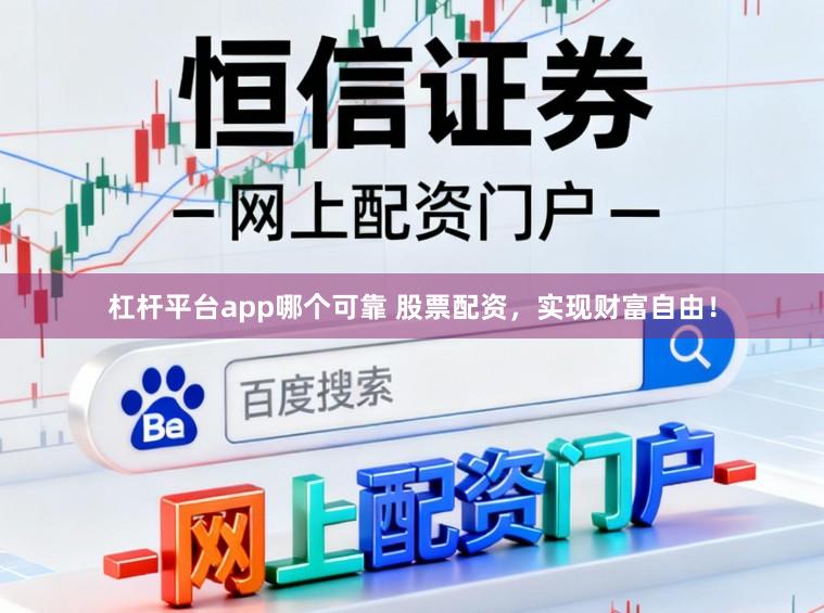 杠杆平台app哪个可靠 股票配资，实现财富自由！