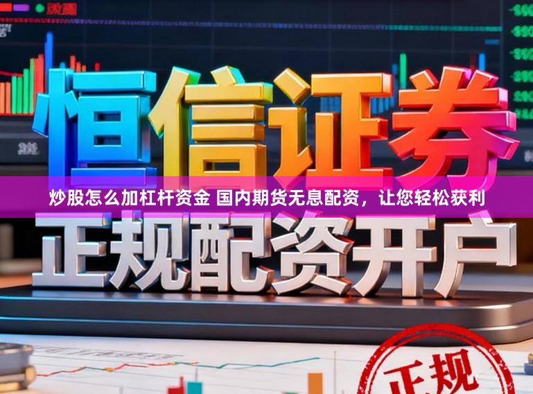 炒股怎么加杠杆资金 国内期货无息配资，让您轻松获利