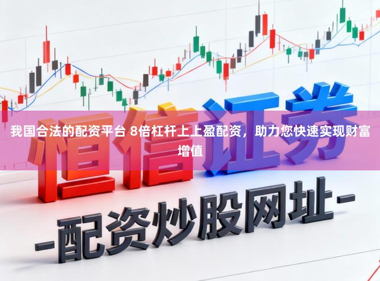 我国合法的配资平台 8倍杠杆上上盈配资，助力您快速实现财富增值