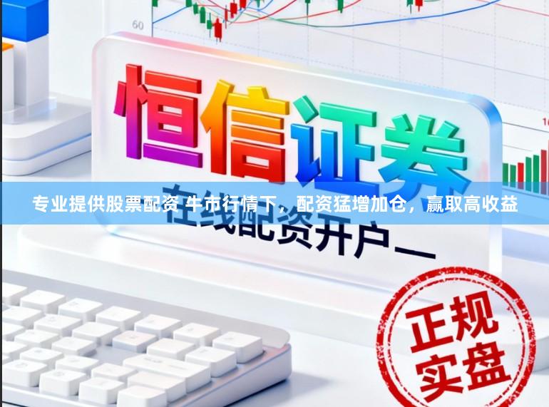 专业提供股票配资 牛市行情下，配资猛增加仓，赢取高收益