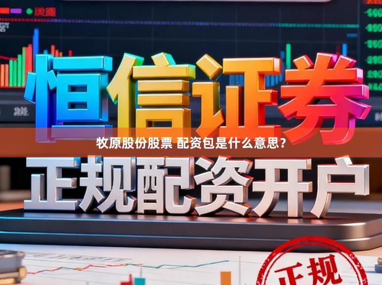 牧原股份股票 配资包是什么意思？