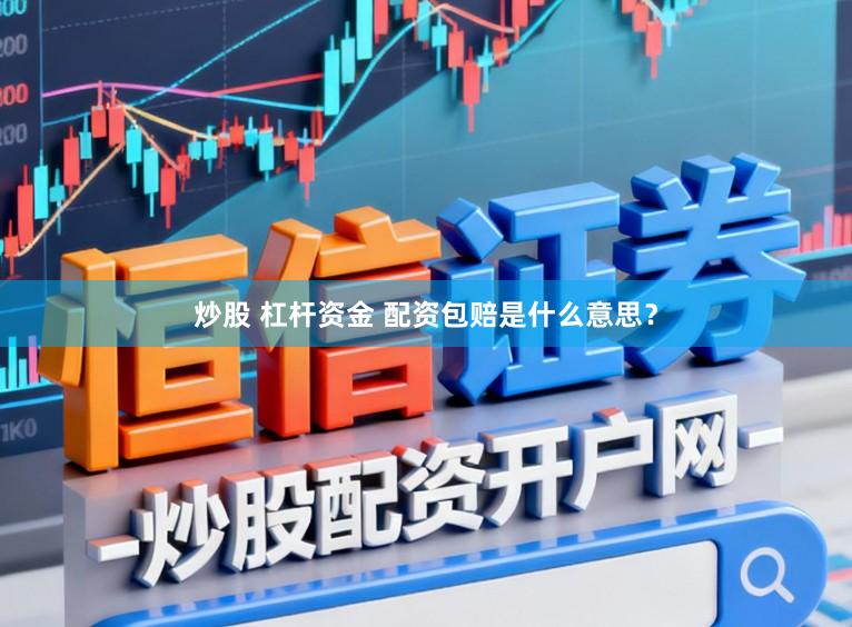 炒股 杠杆资金 配资包赔是什么意思？