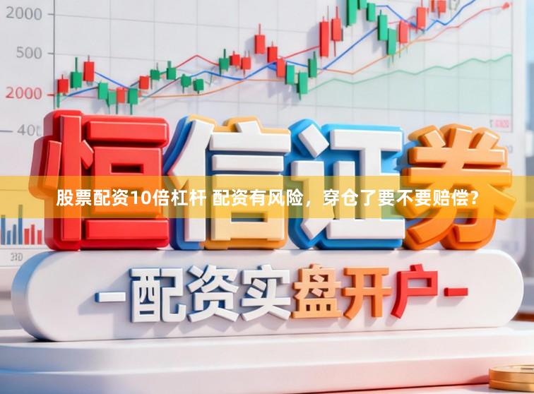股票配资10倍杠杆 配资有风险，穿仓了要不要赔偿？