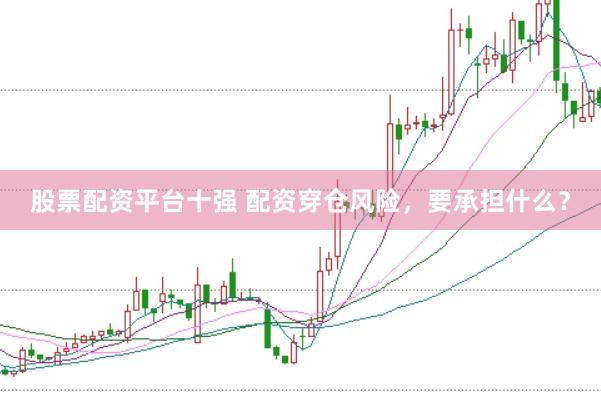 股票配资平台十强 配资穿仓风险，要承担什么？