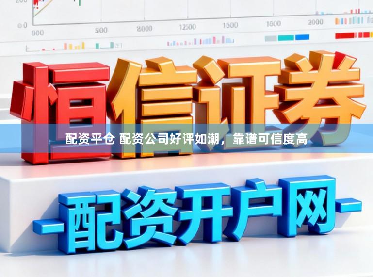 配资平仓 配资公司好评如潮，靠谱可信度高