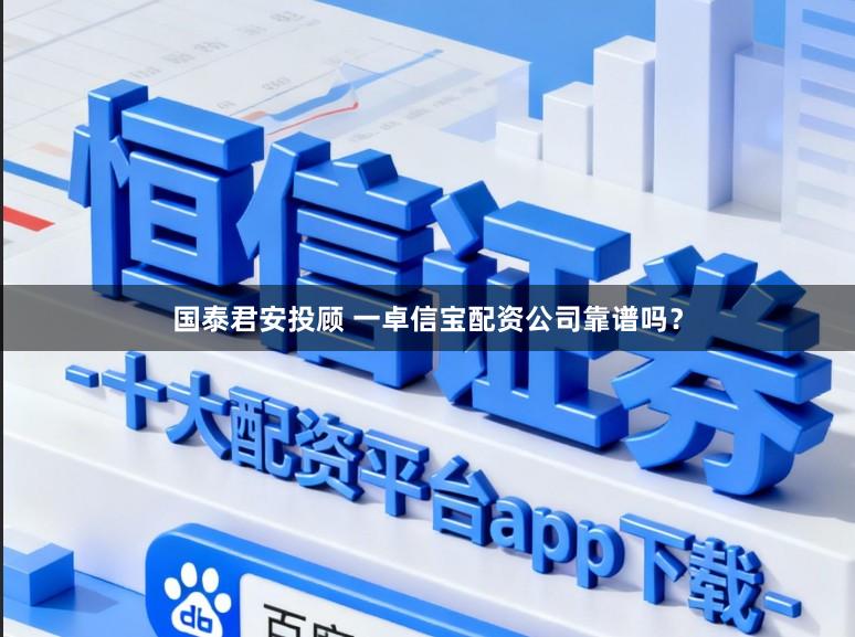 国泰君安投顾 一卓信宝配资公司靠谱吗？