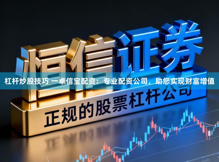 杠杆炒股技巧 一卓信宝配资：专业配资公司，助您实现财富增值