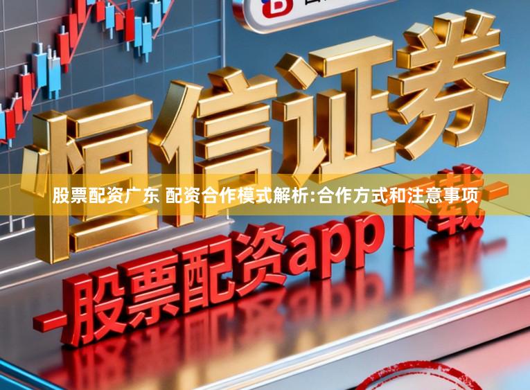 股票配资广东 配资合作模式解析:合作方式和注意事项
