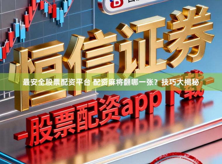 最安全股票配资平台 配资麻将翻哪一张？技巧大揭秘