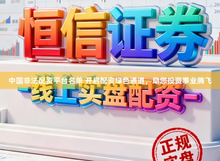 中国非法配资平台名单 开启配资绿色通道，助您投资事业腾飞