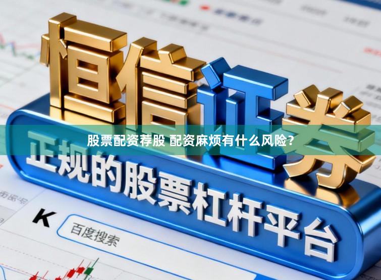 股票配资荐股 配资麻烦有什么风险？
