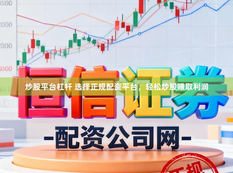 炒股平台杠杆 选择正规配资平台，轻松炒股赚取利润