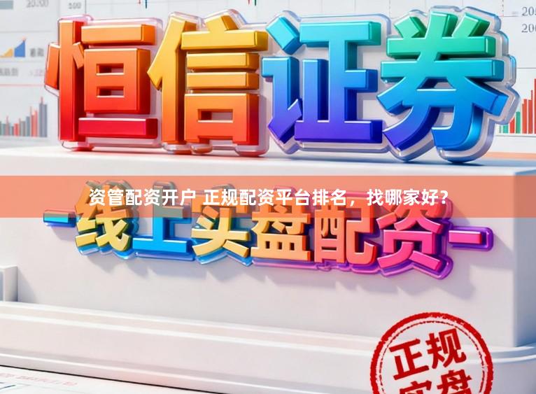 资管配资开户 正规配资平台排名，找哪家好？