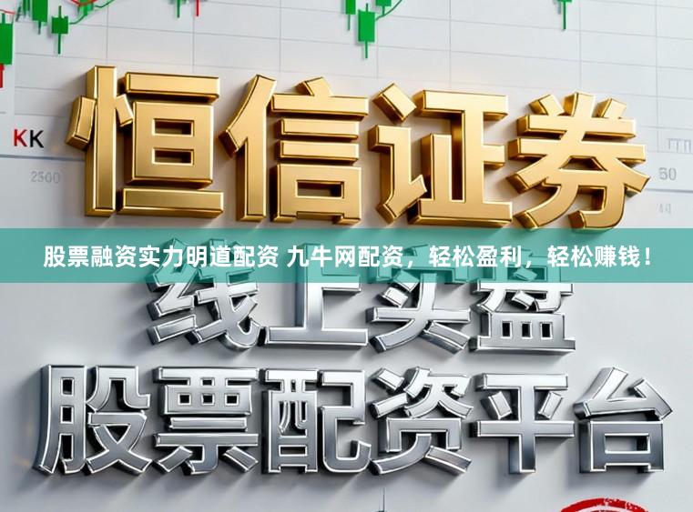 股票融资实力明道配资 九牛网配资，轻松盈利，轻松赚钱！