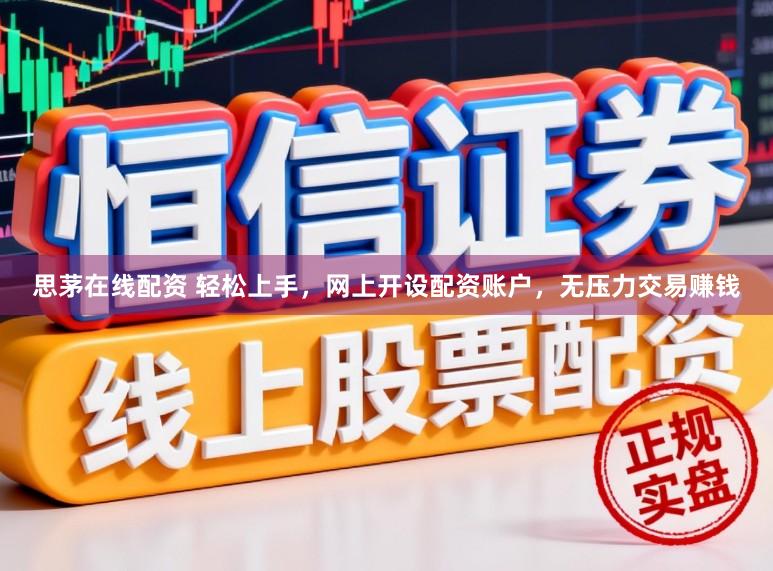 思茅在线配资 轻松上手，网上开设配资账户，无压力交易赚钱