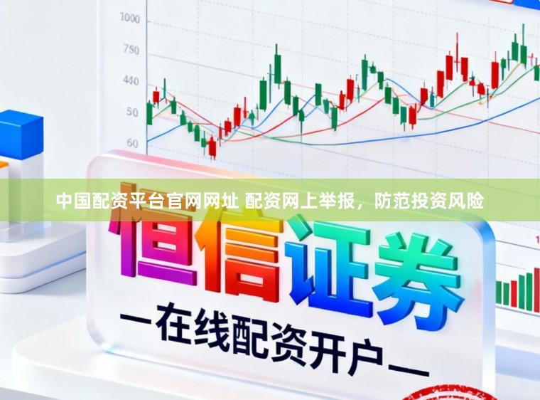 中国配资平台官网网址 配资网上举报，防范投资风险