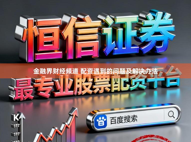 金融界财经频道 配资遇到的问题及解决办法