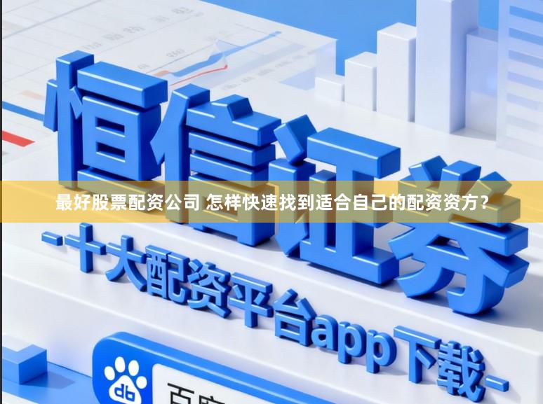 最好股票配资公司 怎样快速找到适合自己的配资资方？