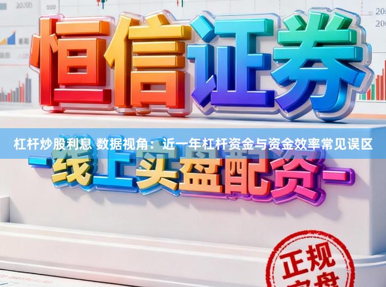 杠杆炒股利息 数据视角：近一年杠杆资金与资金效率常见误区